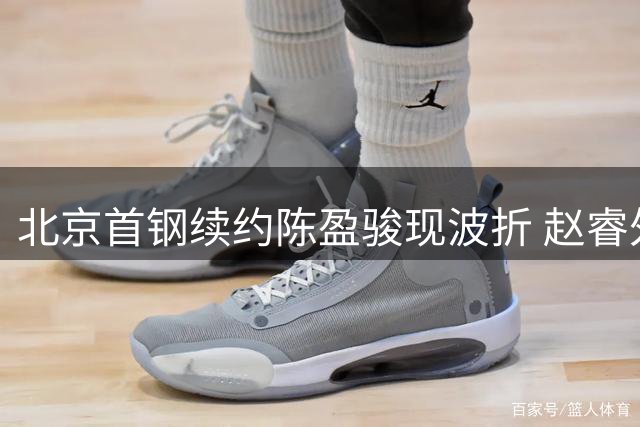 北京首钢续约陈盈骏现波折 赵睿外租传闻引质疑
