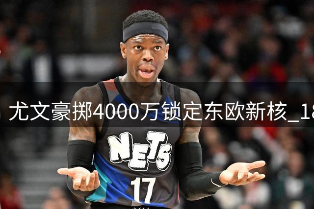 尤文豪掷4000万锁定东欧新核 18岁妖星将成斑马军团重建关键拼图