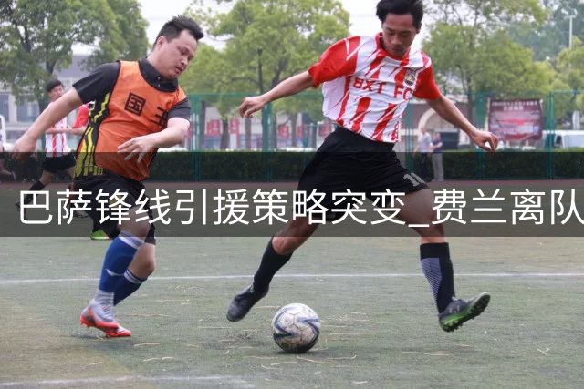 巴萨锋线引援策略突变 费兰离队在即触发新计划