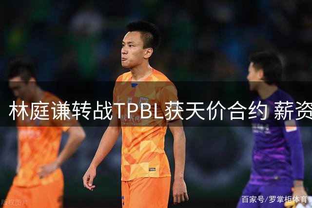林庭谦转战TPBL获天价合约 薪资水平远超CBA顶薪上限